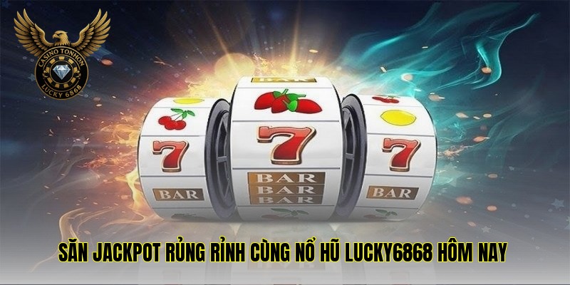 san-jackpot-rung-rinh-cung-no-hu-lucky6868
